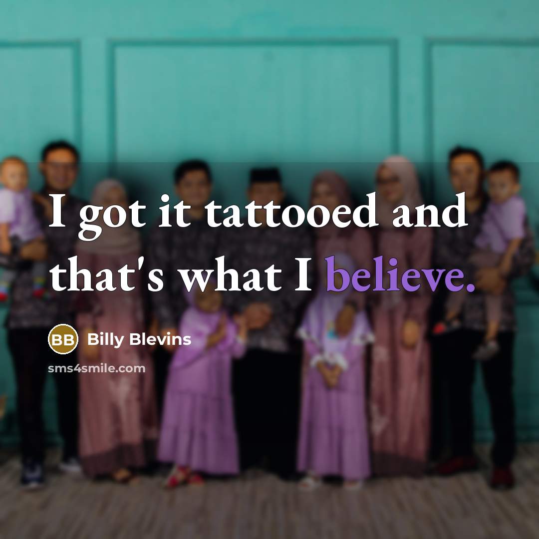 “I got it tattooed and that's what I believe.…” quote by Billy Blevins