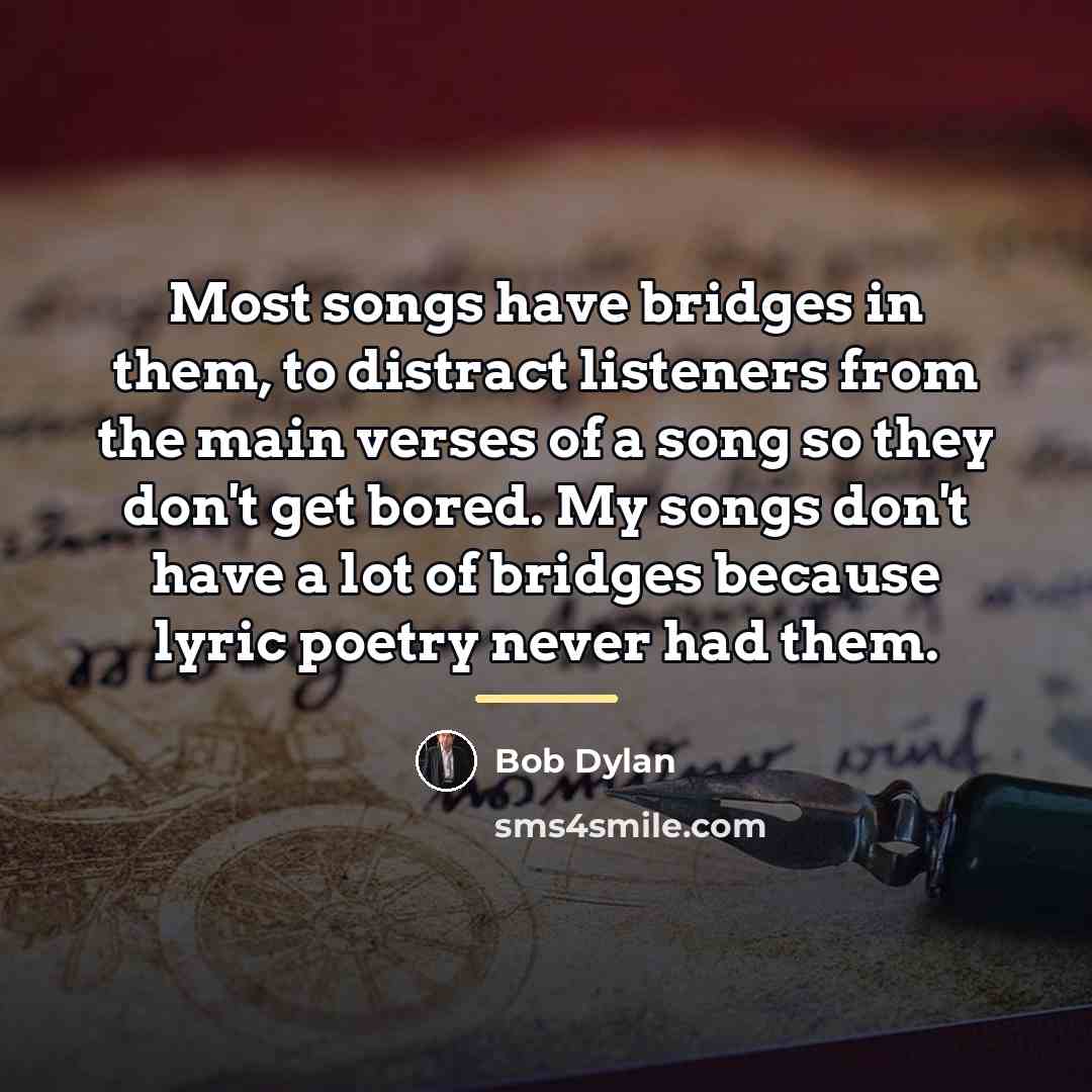 “Most songs have bridges in them, to distract listeners from…” quote by Bob Dylan