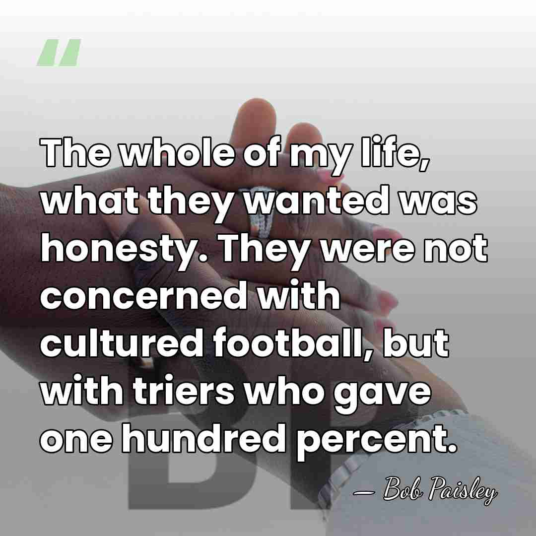 The whole of my life, what they wanted was honesty. They were&hellip; - Bob Paisley