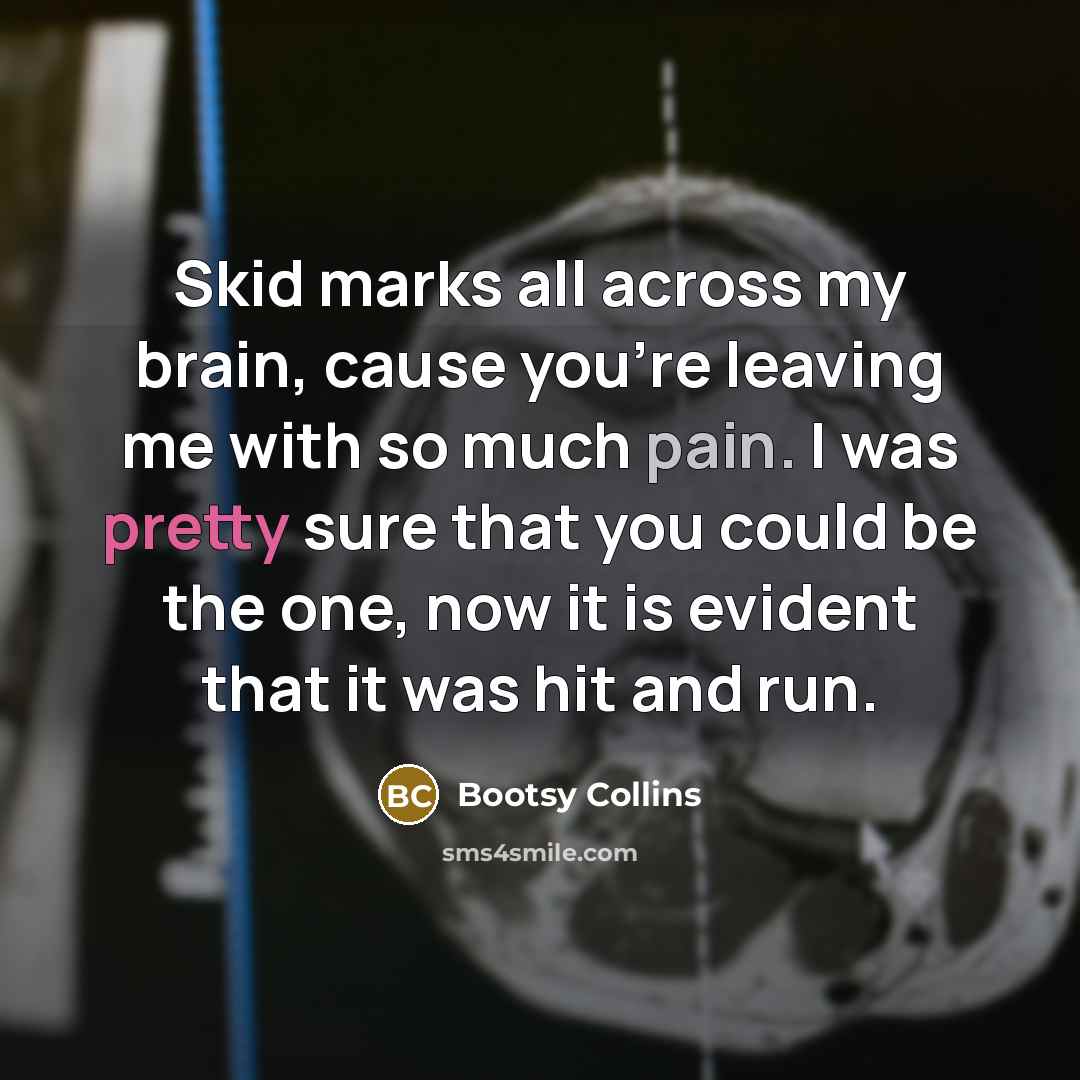 “Skid marks all across my brain, cause you're leaving me…” quote by Bootsy Collins