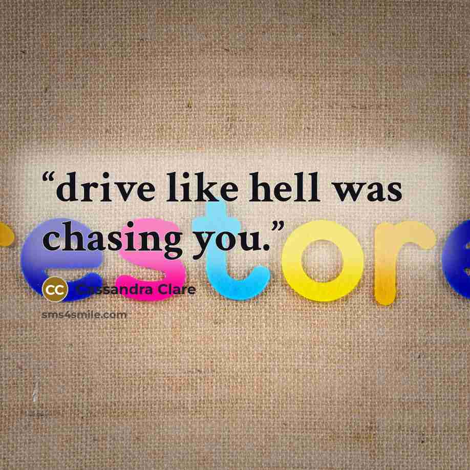 “drive like hell was chasing you.” quote by Cassandra Clare