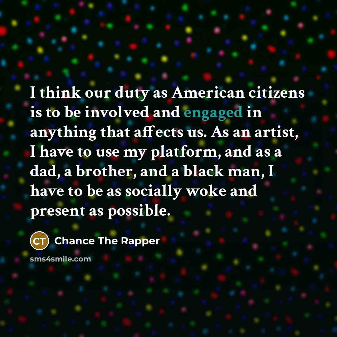 “I think our duty as American citizens is to be…” quote by Chance the Rapper