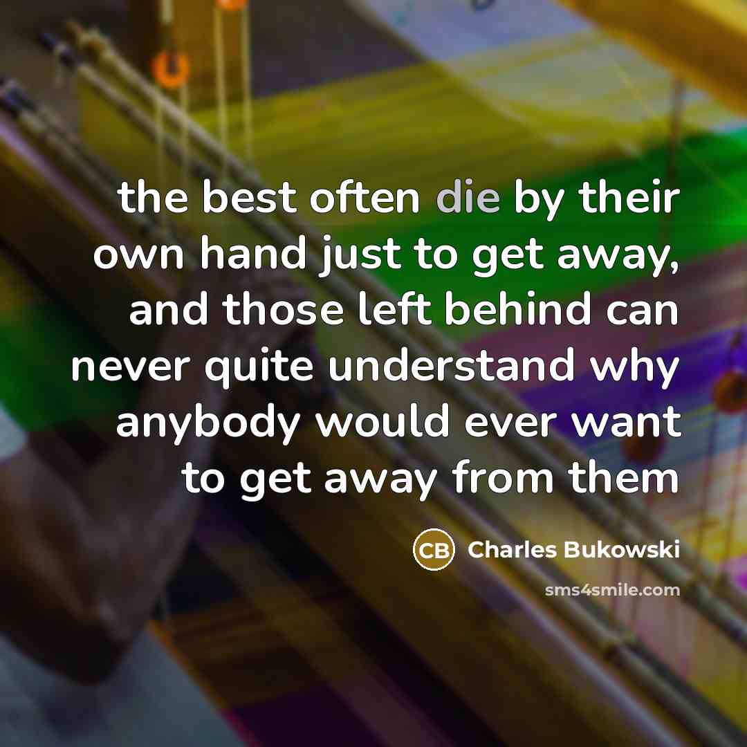 “the best often die by their own hand just to…” quote by Charles Bukowski