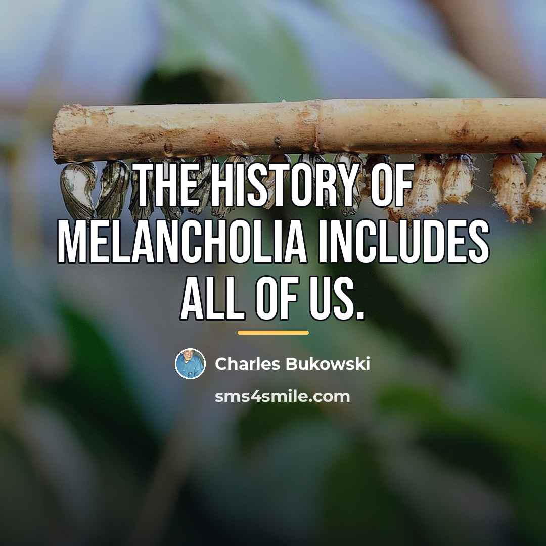 “the history of melancholia includes all of us.…” quote by Charles Bukowski