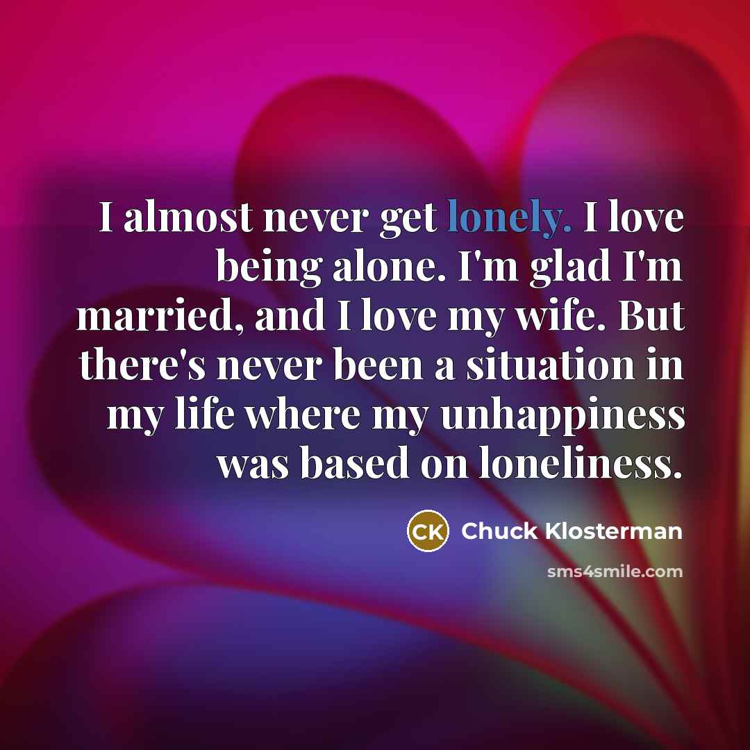“I almost never get lonely. I love being alone. I'm…” quote by Chuck Klosterman