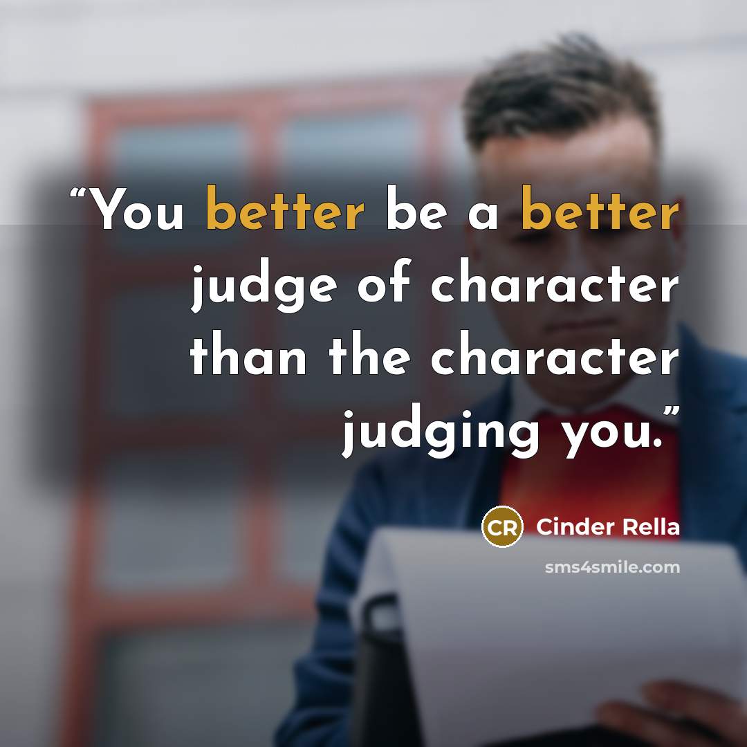 “You better be a better judge of character than the character judging you.” quote by Cinder Rella