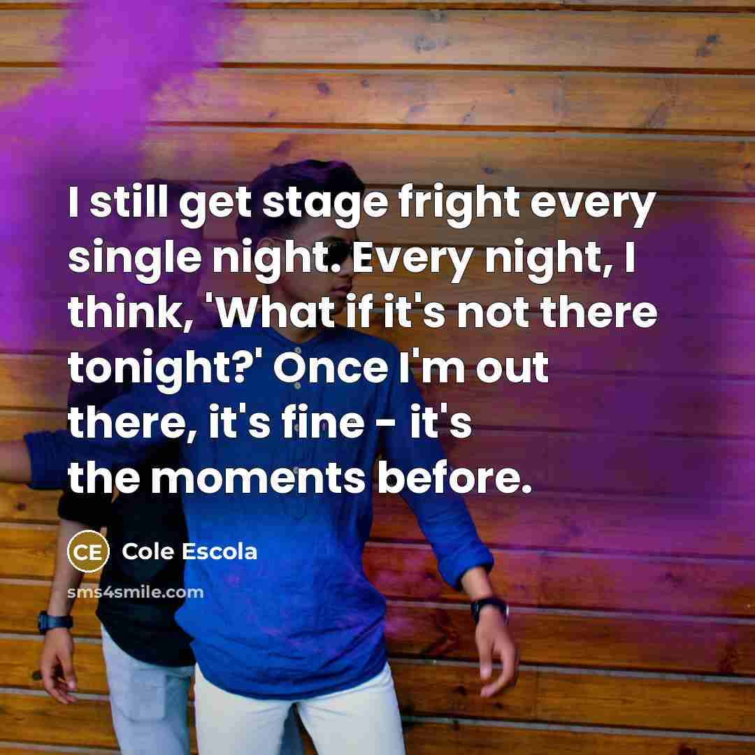 “I still get stage fright every single night. Every night,…” quote by Cole Escola