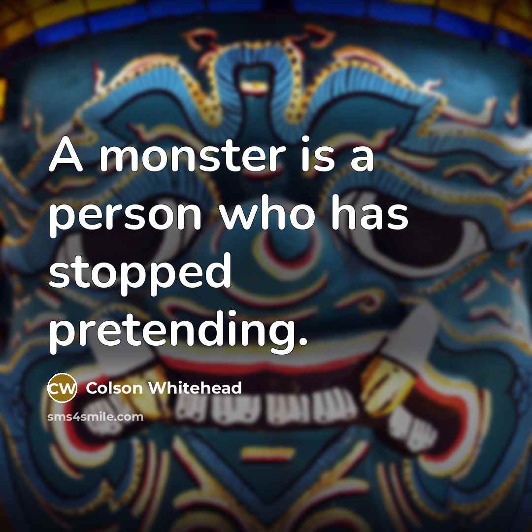 “A monster is a person who has stopped pretending.…” quote by Colson Whitehead