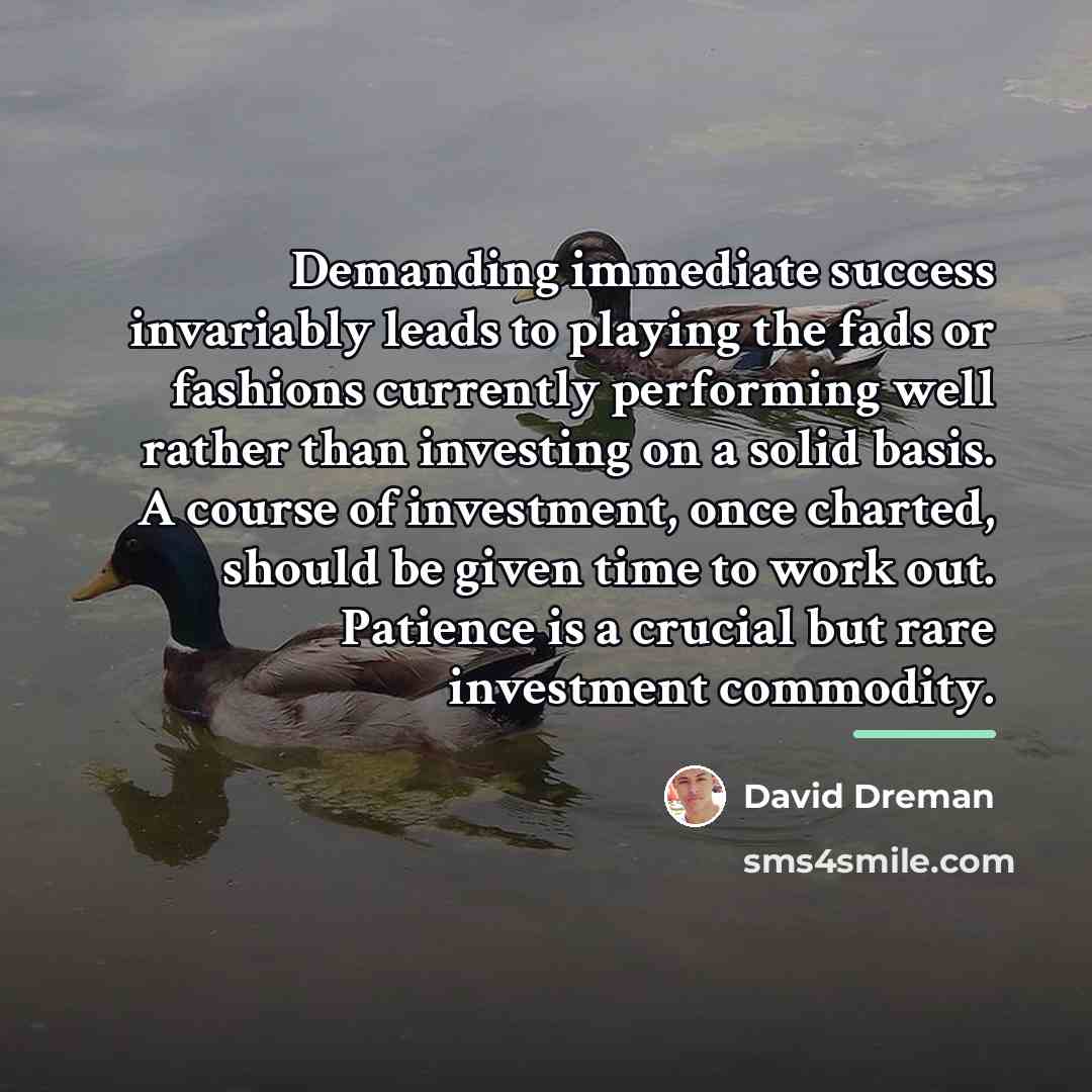 “Demanding immediate success invariably leads to playing the fads or…” quote by David Dreman
