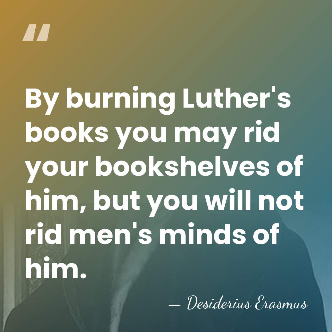 By burning Luther's books you may rid your bookshelves of him, but&hellip; - Desiderius Erasmus