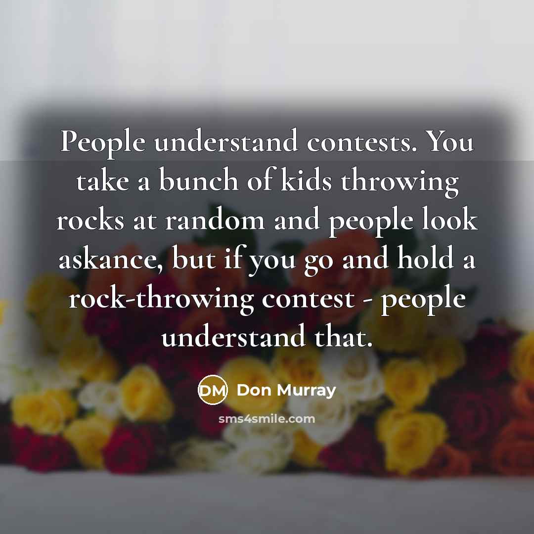 “People understand contests. You take a bunch of kids throwing…” quote by Don Murray