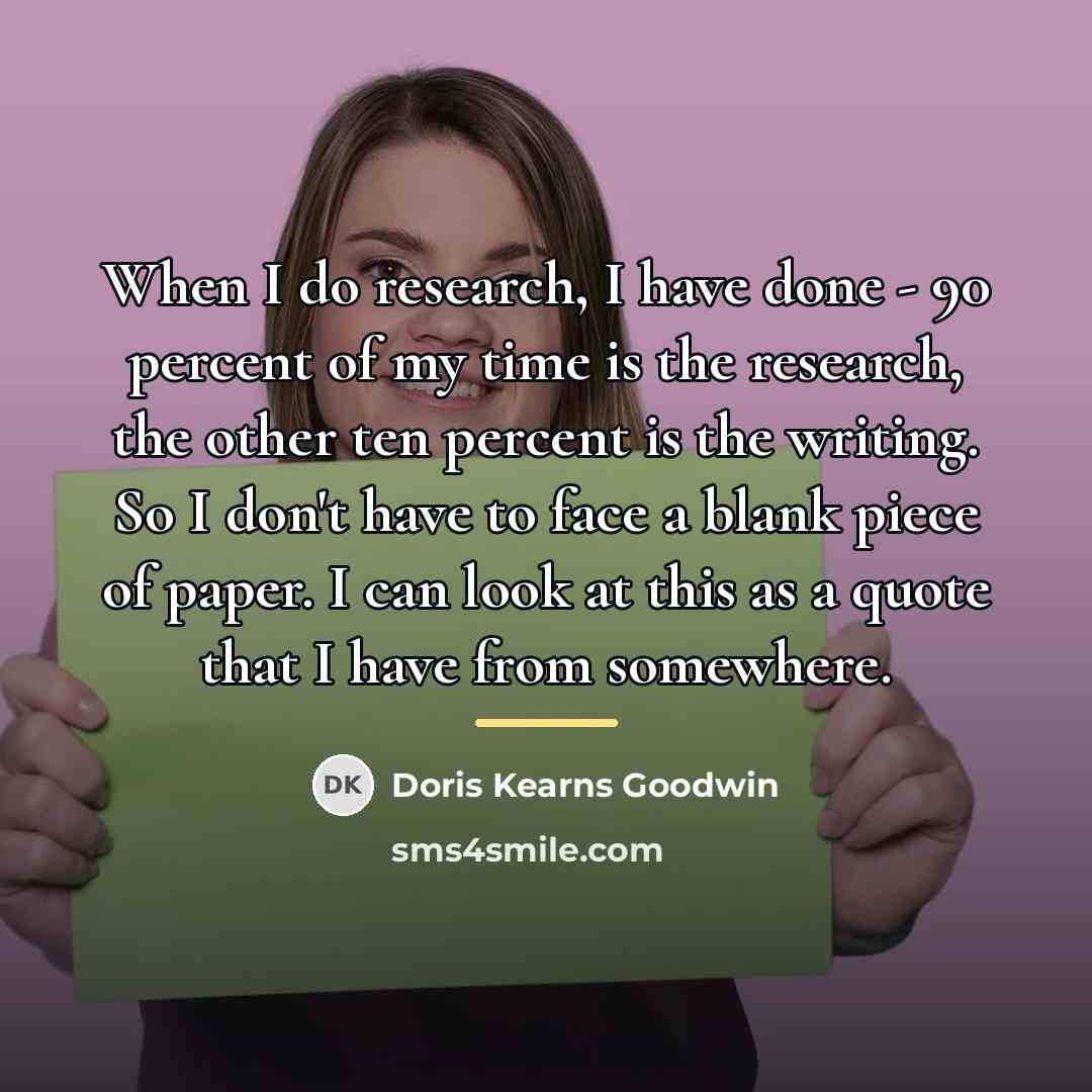 “When I do research, I have done - 90 percent…” quote by Doris Kearns Goodwin