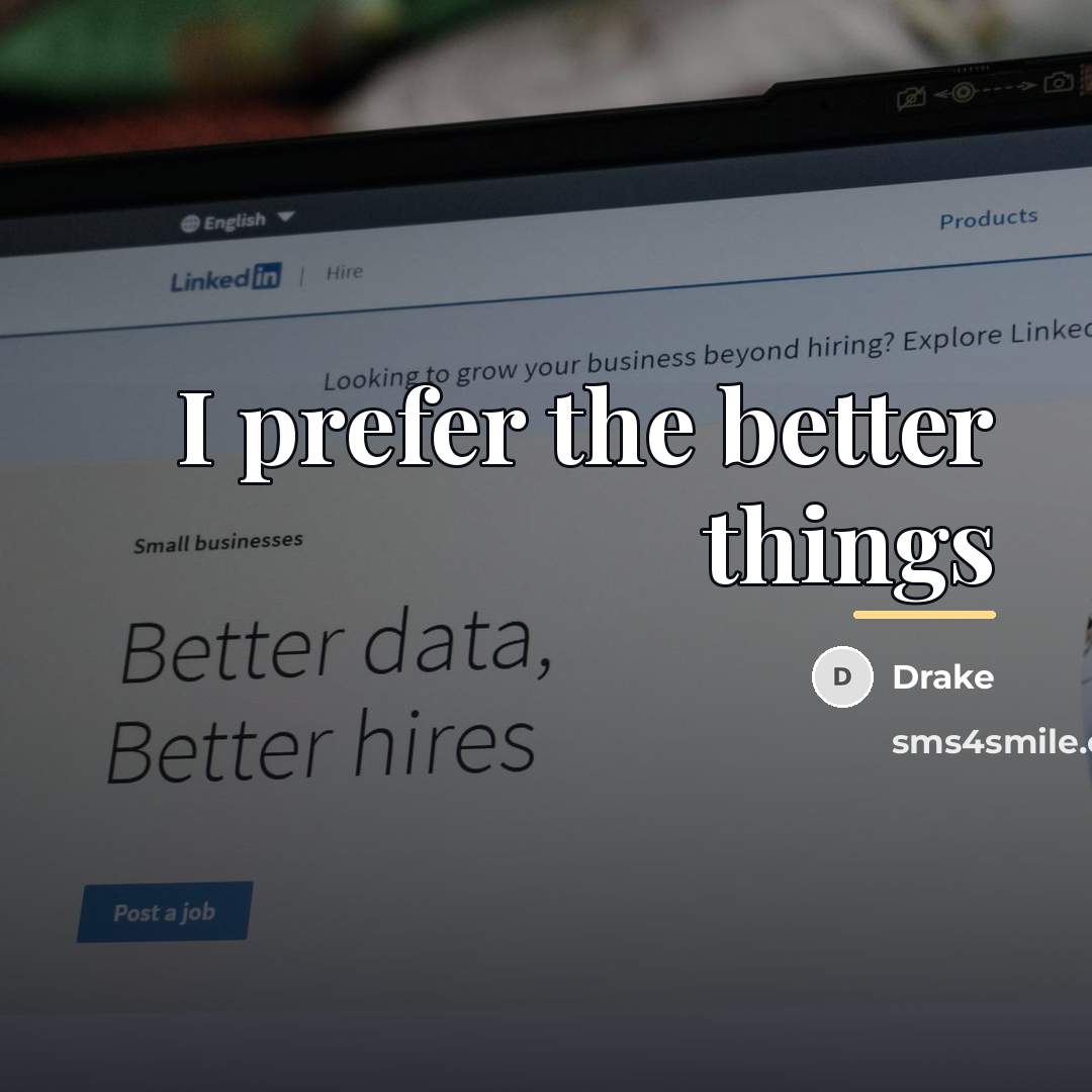 “I prefer the better things…” quote by Drake