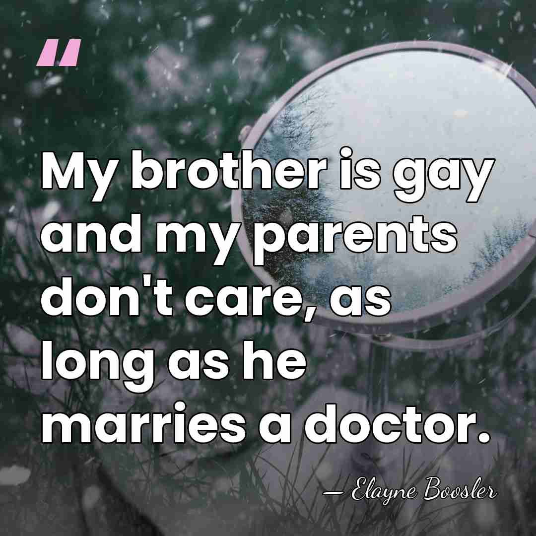 My brother is gay and my parents don't care, as long as&hellip; - Elayne Boosler