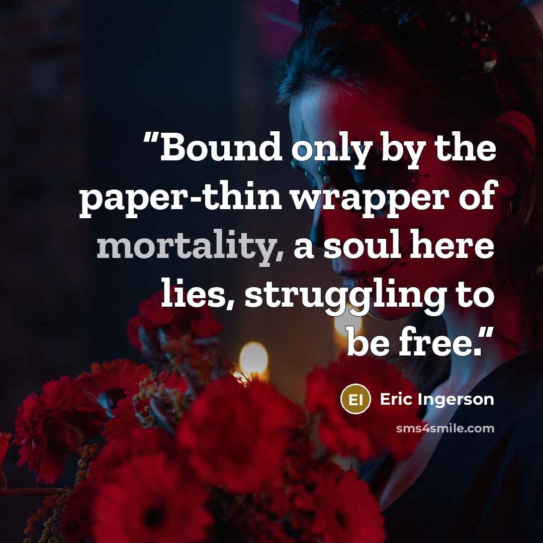“Bound only by the paper-thin wrapper of mortality, a soul here lies, struggling to be free.” quote by Eric Ingerson