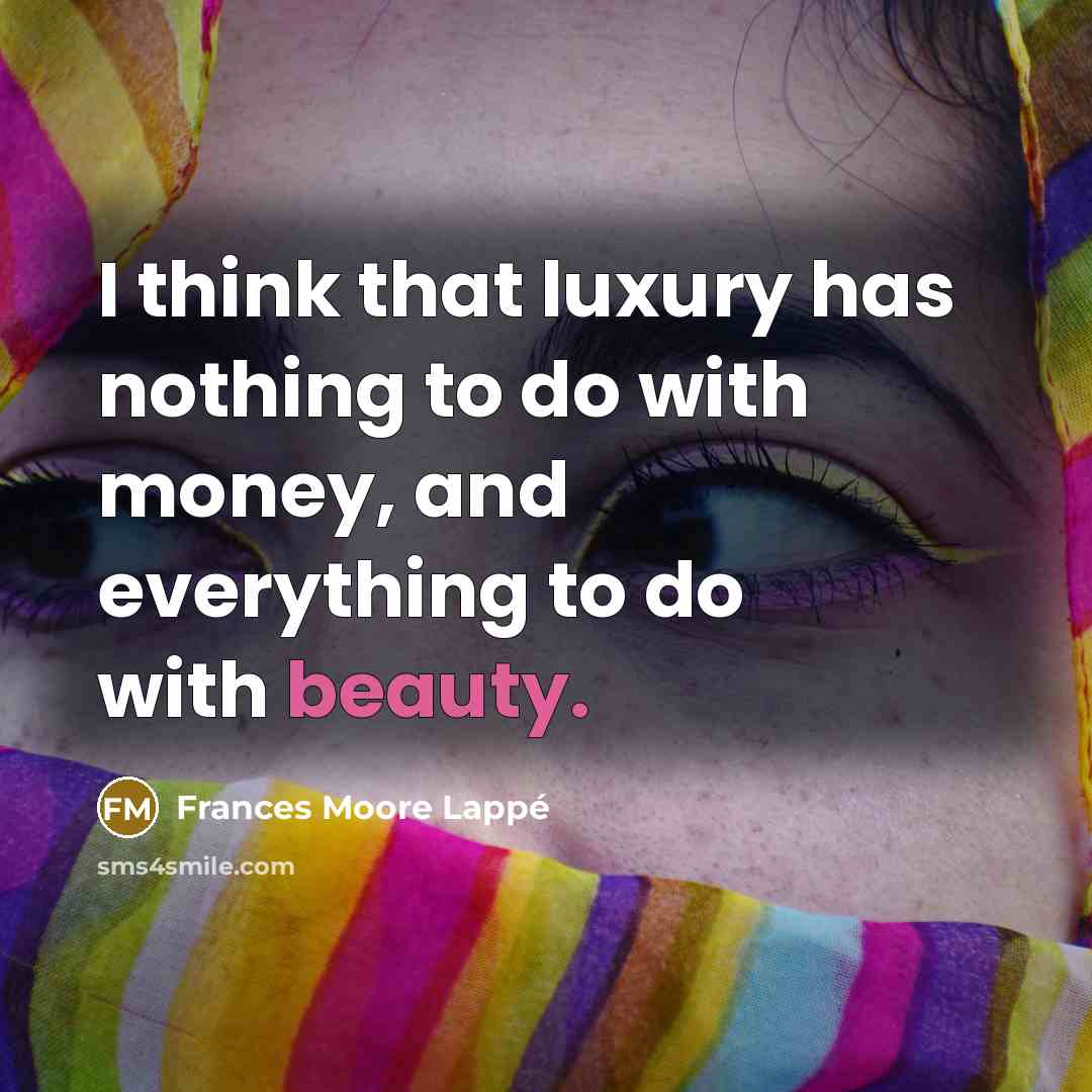 “I think that luxury has nothing to do with money,…” quote by Frances Moore Lappé