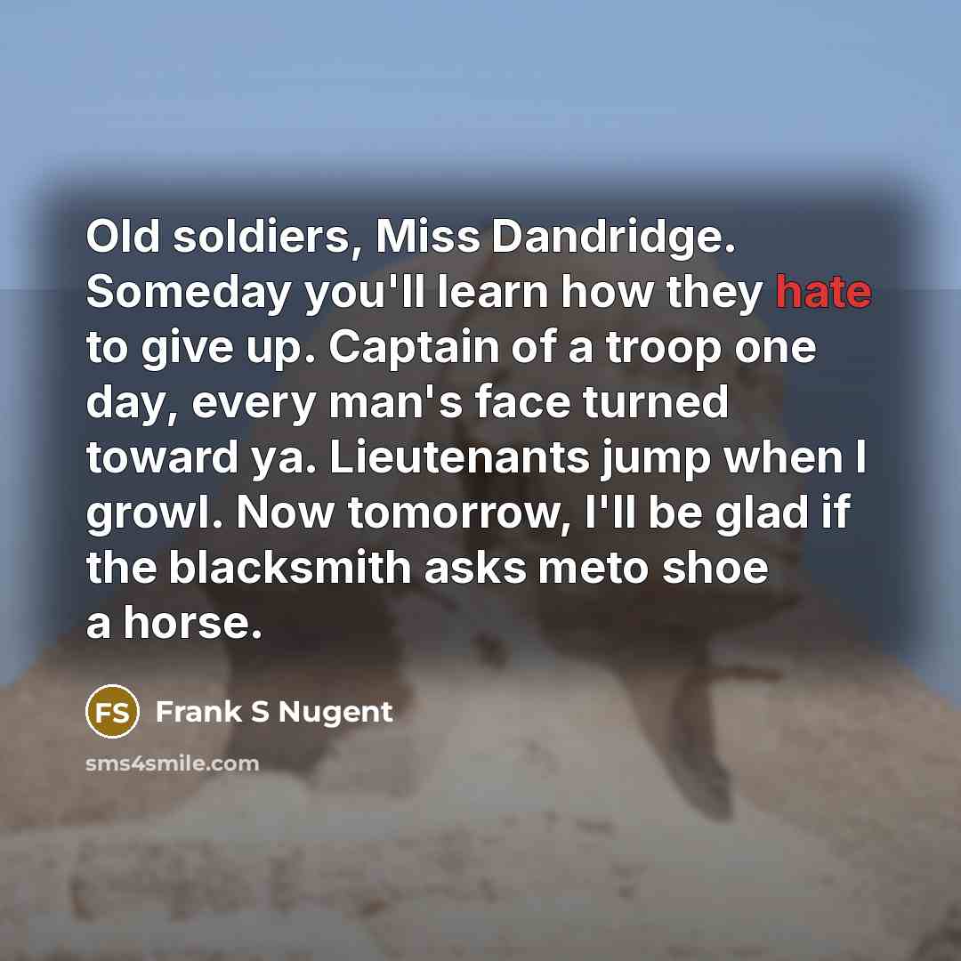 “Old soldiers, Miss Dandridge. Someday you'll learn how they hate…” quote by Frank S Nugent
