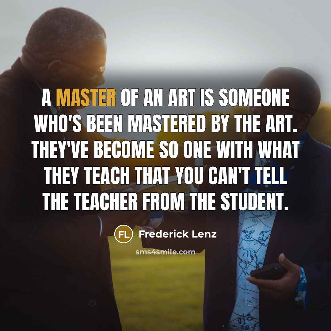 “A master of an art is someone who's been mastered…” quote by Frederick Lenz