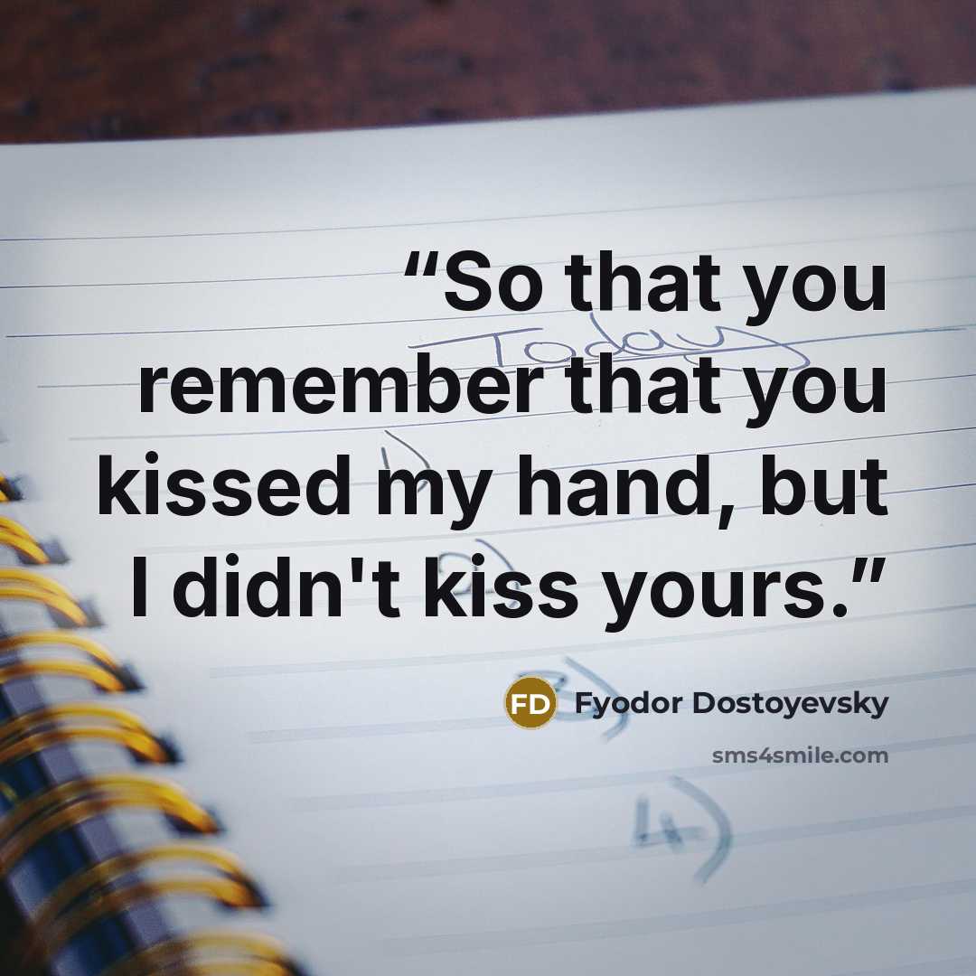 “So that you remember that you kissed my hand, but I didn't kiss yours.” quote by Fyodor Dostoyevsky