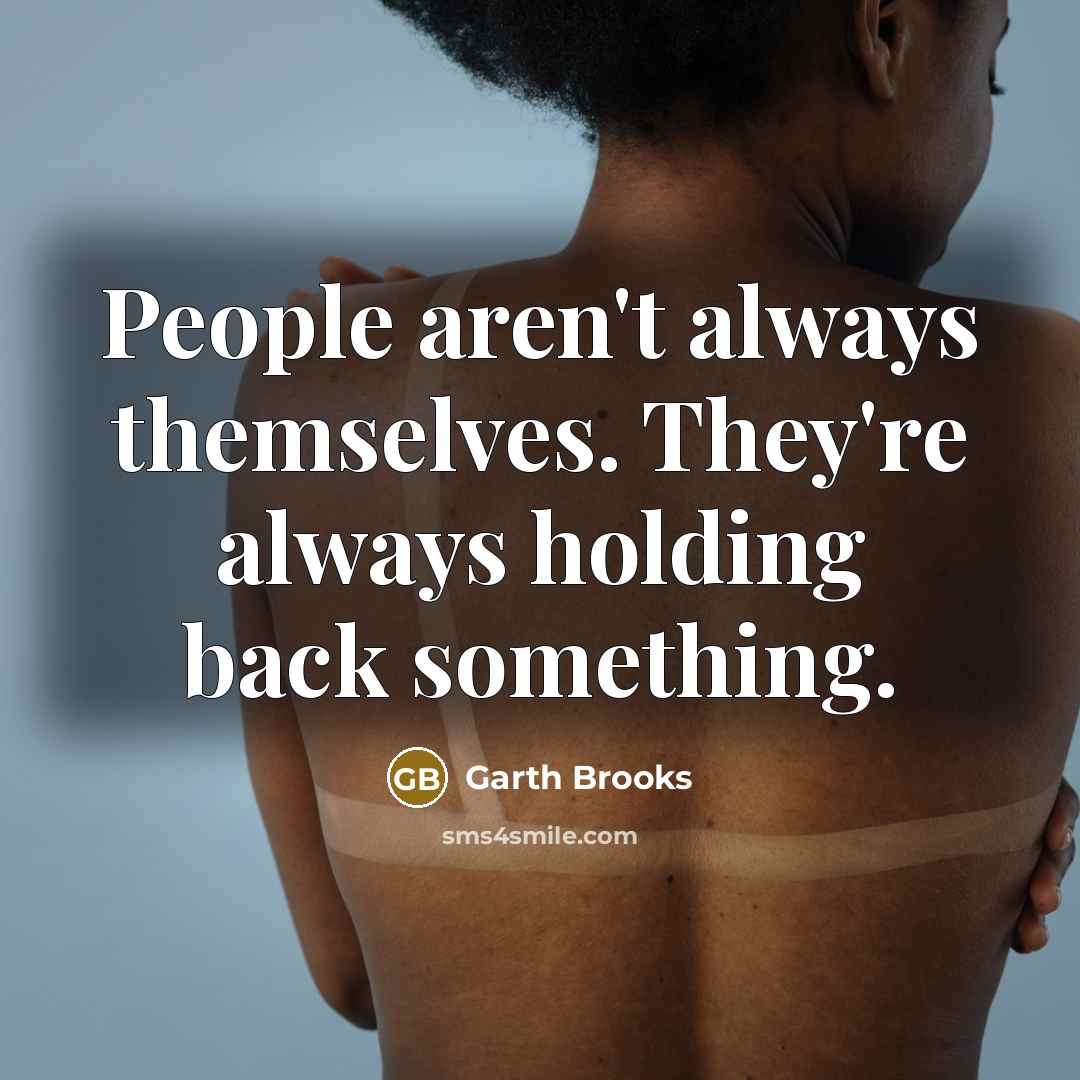 “People aren't always themselves. They're always holding back something.…” quote by Garth Brooks