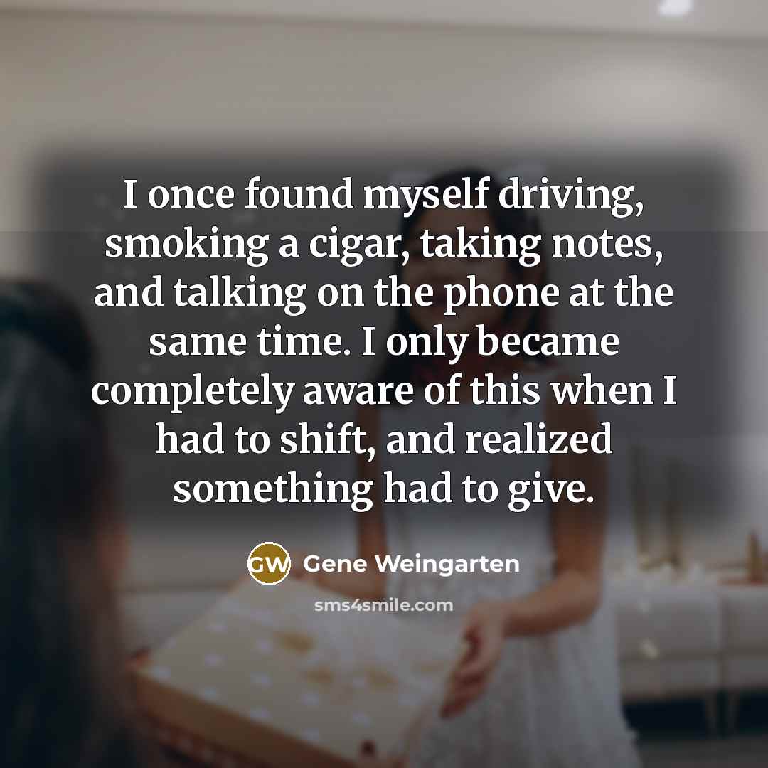 “I once found myself driving, smoking a cigar, taking notes,…” quote by Gene Weingarten