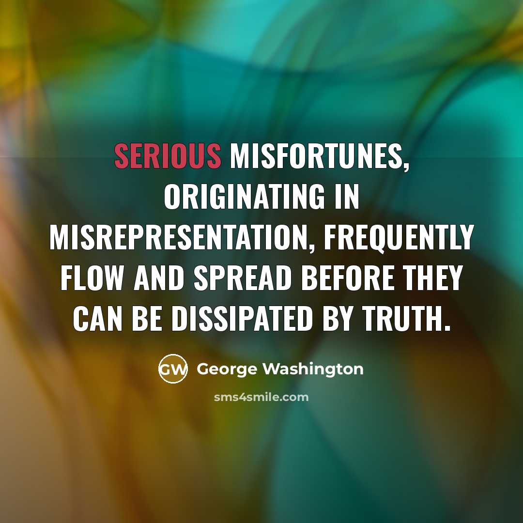 “Serious misfortunes, originating in misrepresentation, frequently flow and spread before…” quote by George Washington