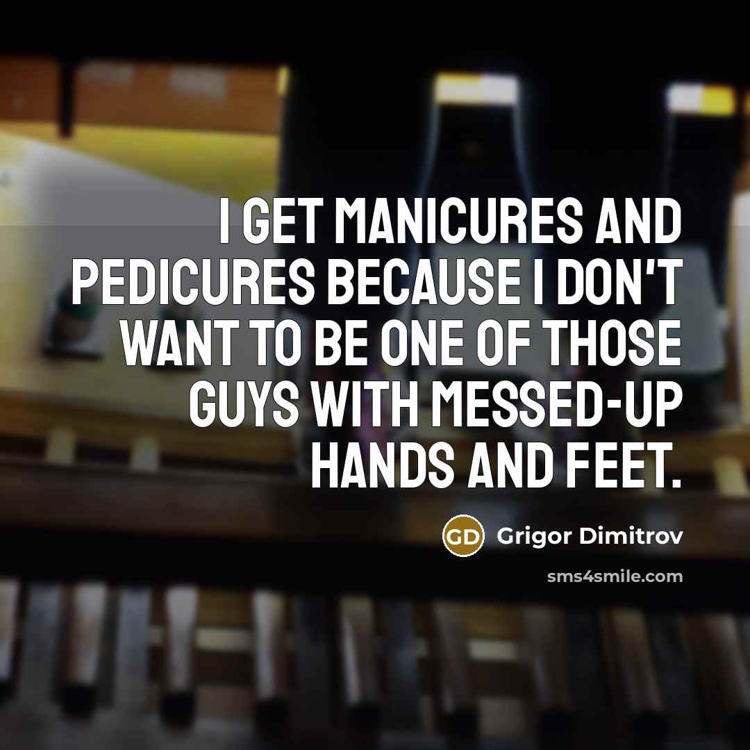 “I get manicures and pedicures because I don't want to…” quote by Grigor Dimitrov