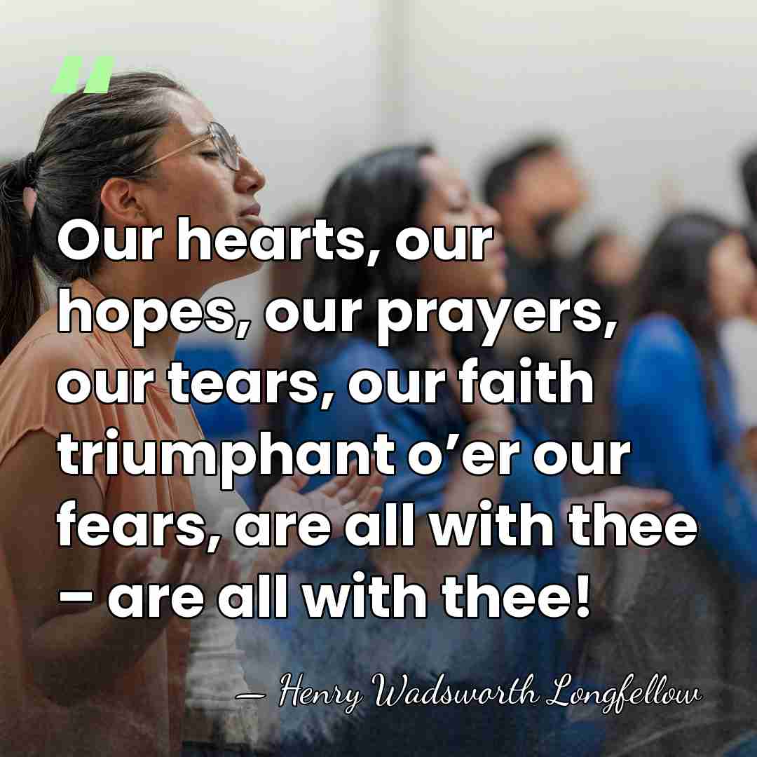 Our hearts, our hopes, our prayers, our tears, our faith triumphant o’er&hellip; - Henry Wadsworth Longfellow