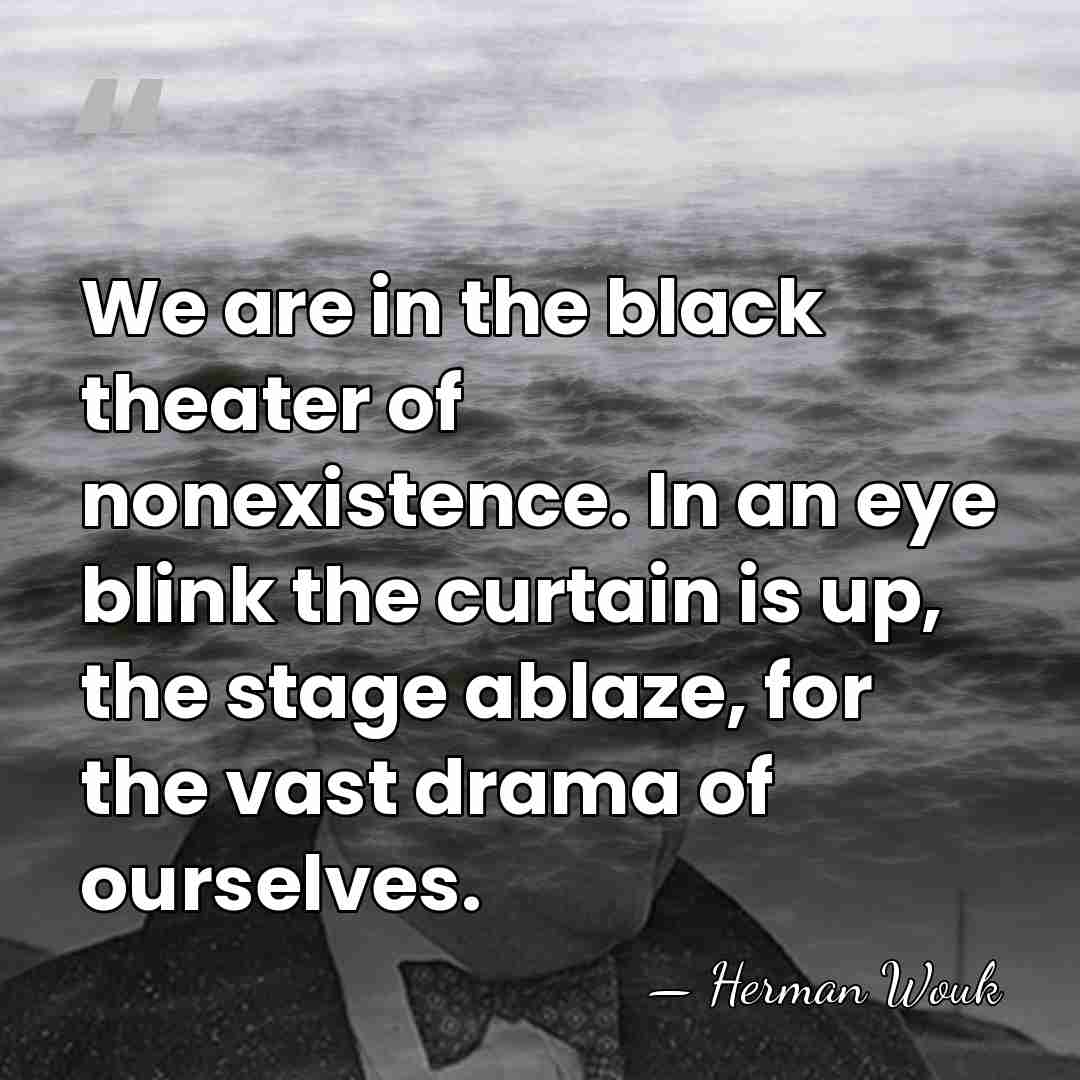 We are in the black theater of nonexistence. In an eye blink&hellip; - Herman Wouk