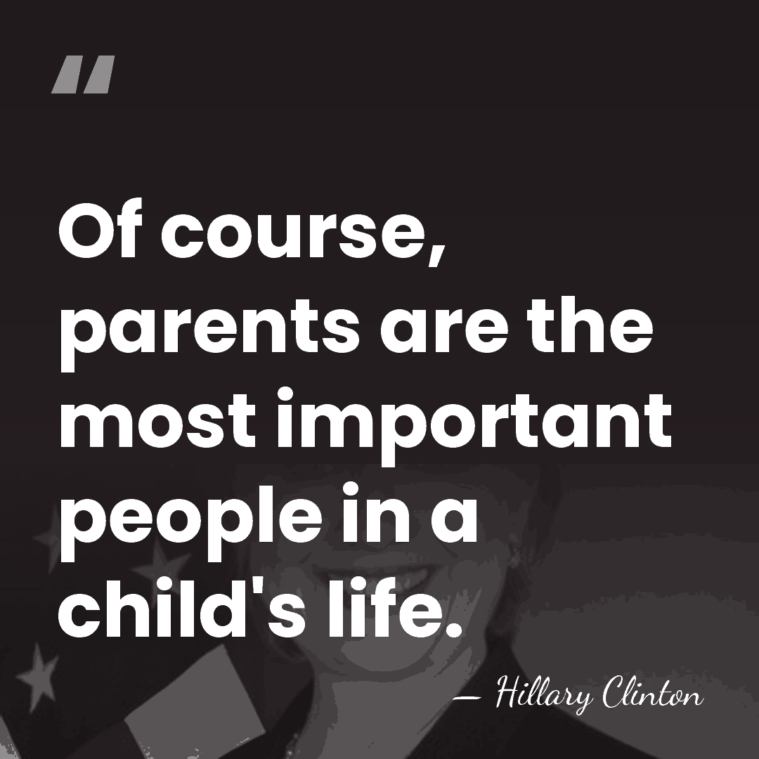Of course, parents are the most important people in a child's life. - Hillary Clinton