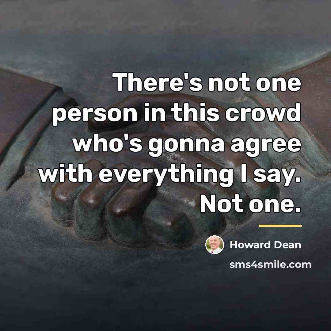 “There's not one person in this crowd who's gonna agree…” quote by Howard Dean