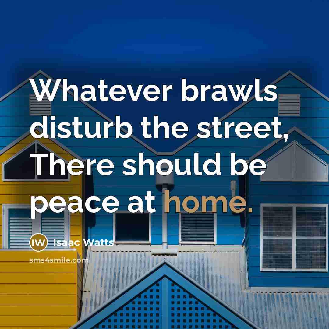 “Whatever brawls disturb the street, There should be peace at…” quote by Isaac Watts