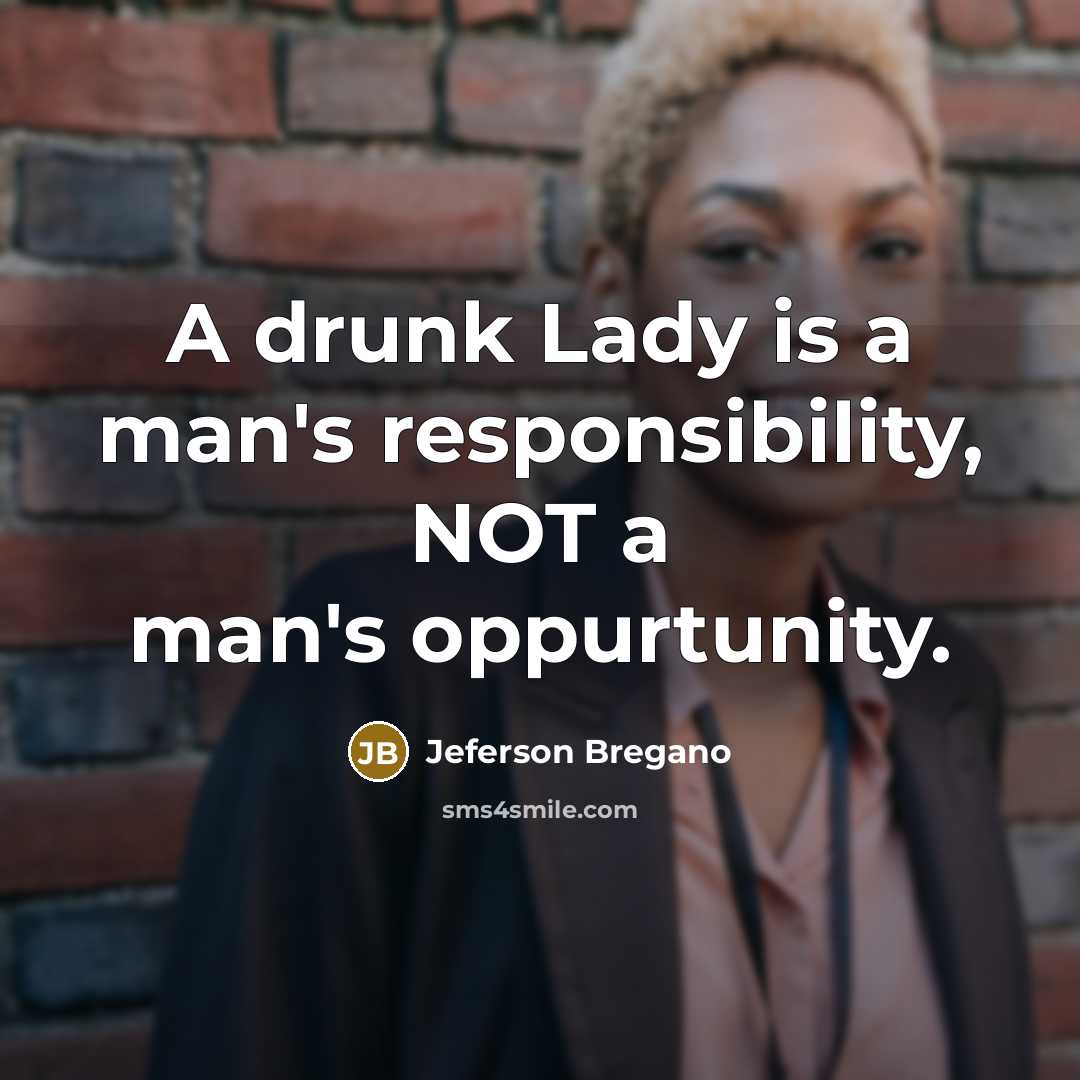 “A drunk Lady is a man's responsibility, NOT a man's…” quote by Jeferson Bregano