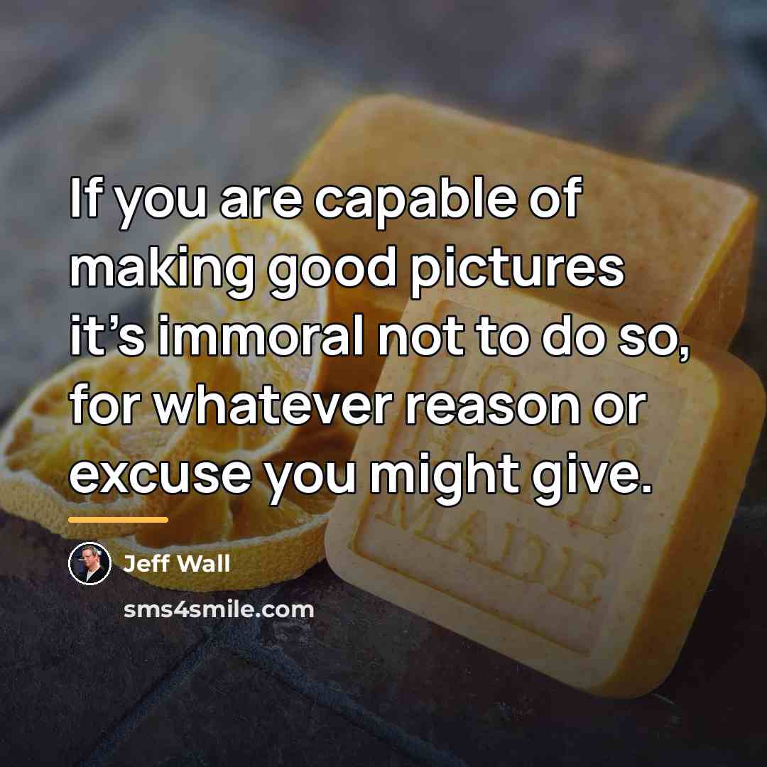 “If you are capable of making good pictures it's immoral…” quote by Jeff Wall