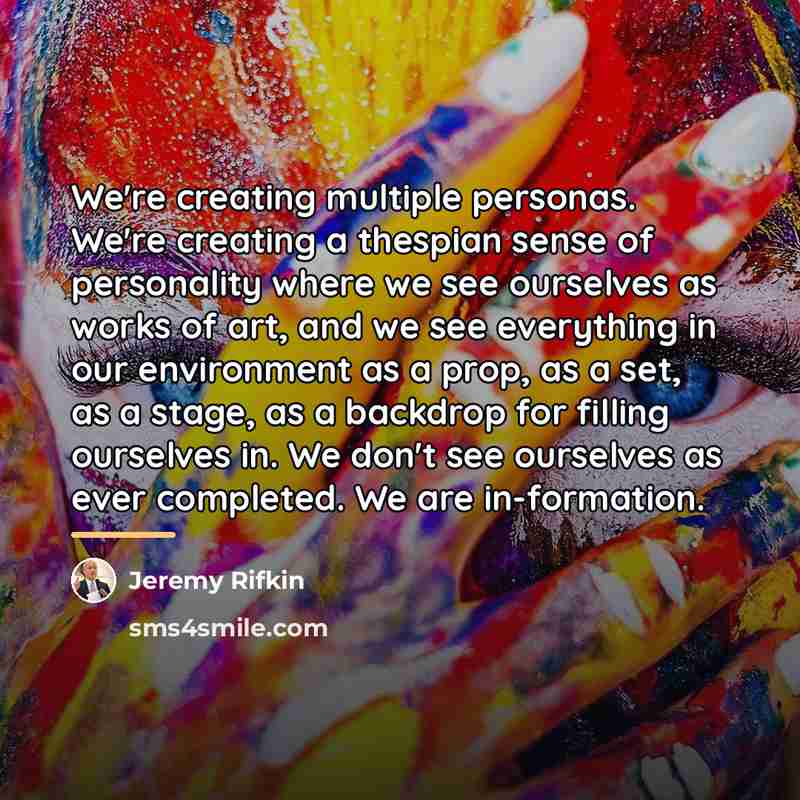 “We're creating multiple personas. We're creating a thespian sense of…” quote by Jeremy Rifkin