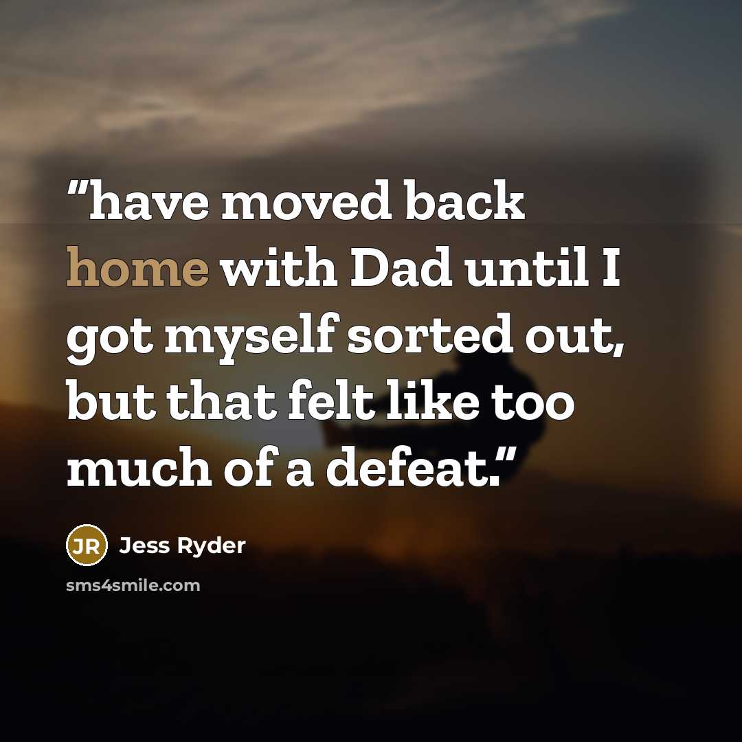 “have moved back home with Dad until I got myself sorted out, but that felt like too much of a defeat.” quote by Jess Ryder