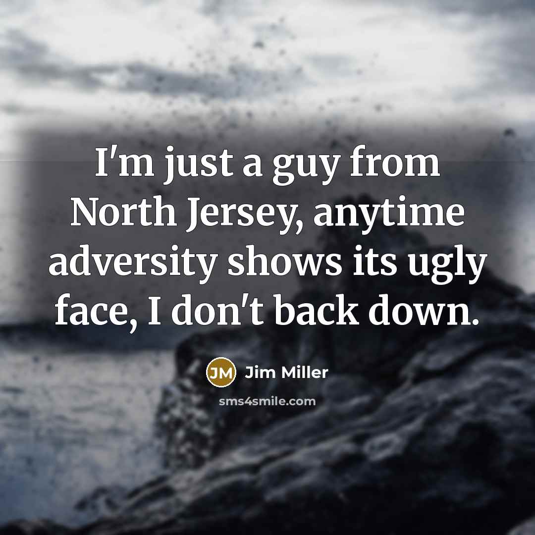 “I'm just a guy from North Jersey, anytime adversity shows…” quote by Jim Miller
