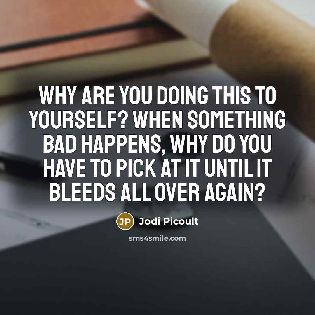 “Why are you doing this to yourself? When something bad…” quote by Jodi Picoult