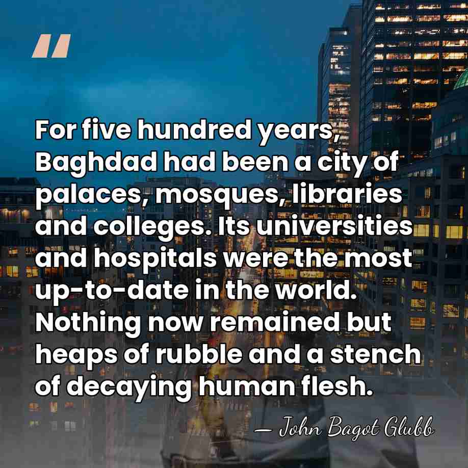 For five hundred years, Baghdad had been a city of palaces, mosques,&hellip; - John Bagot Glubb