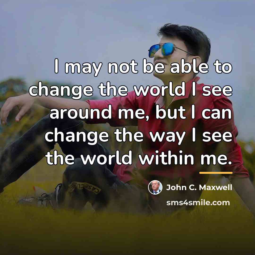 “I may not be able to change the world I…” quote by John C. Maxwell