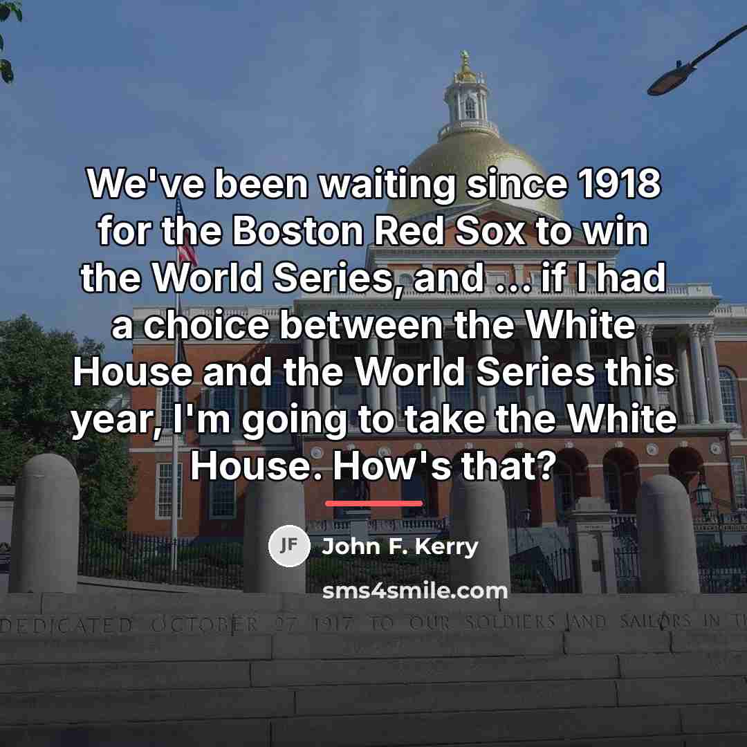 “We've been waiting since 1918 for the Boston Red Sox…” quote by John F. Kerry