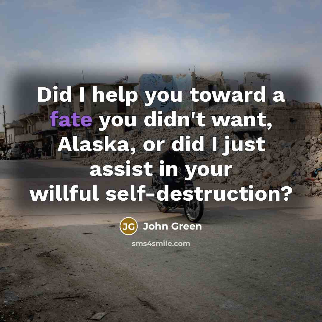 “Did I help you toward a fate you didn't want,…” quote by John Green