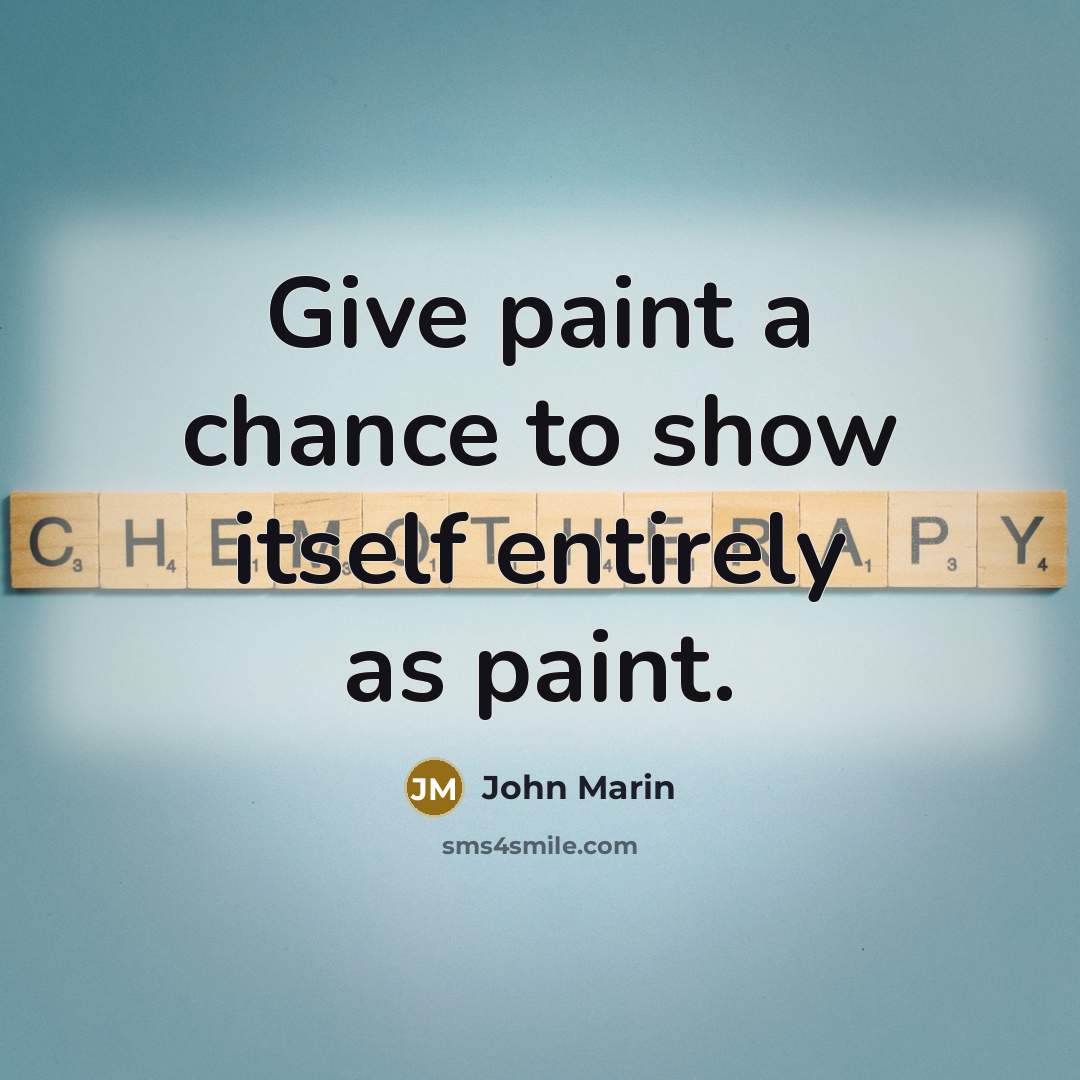 “Give paint a chance to show itself entirely as paint.” quote by John Marin