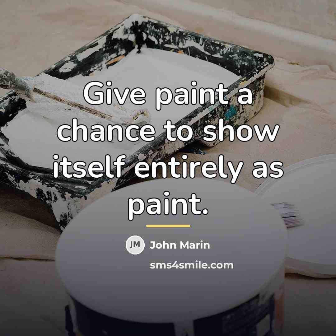 “Give paint a chance to show itself entirely as paint.…” quote by John Marin