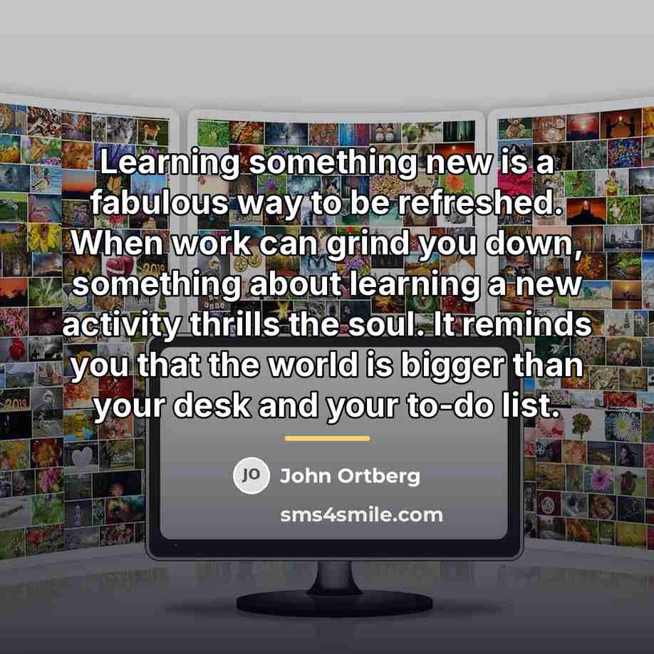 “Learning something new is a fabulous way to be refreshed.…” quote by John Ortberg