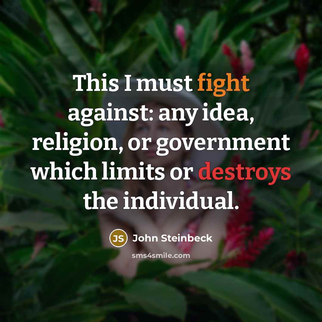 “This I must fight against: any idea, religion, or government which limits or destroys the individual.” quote by John Steinbeck