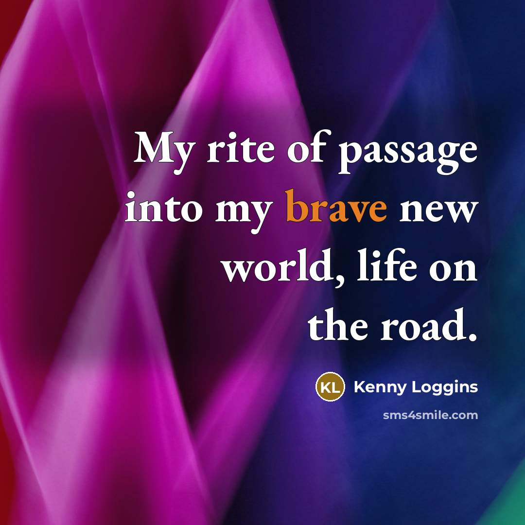“My rite of passage into my brave new world, life…” quote by Kenny Loggins