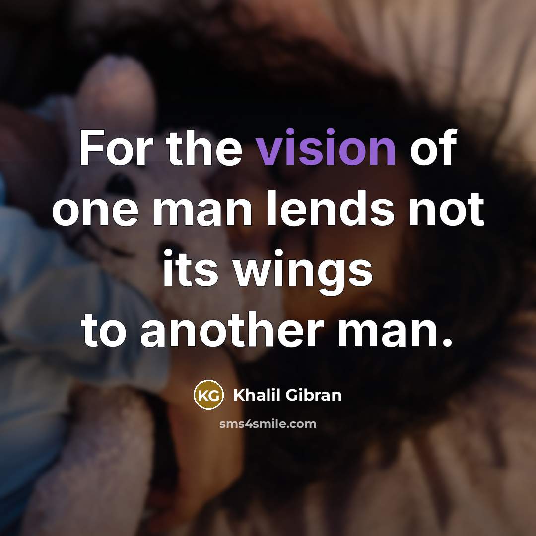 “For the vision of one man lends not its wings…” quote by Khalil Gibran