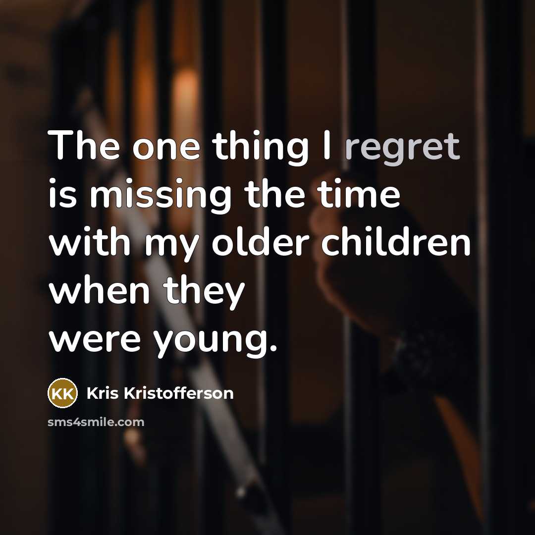 “The one thing I regret is missing the time with…” quote by Kris Kristofferson