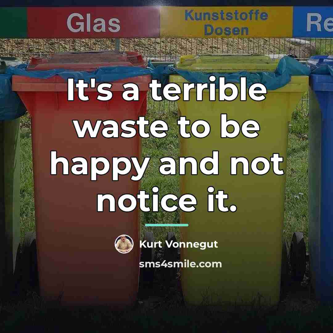 “It's a terrible waste to be happy and not notice…” quote by Kurt Vonnegut